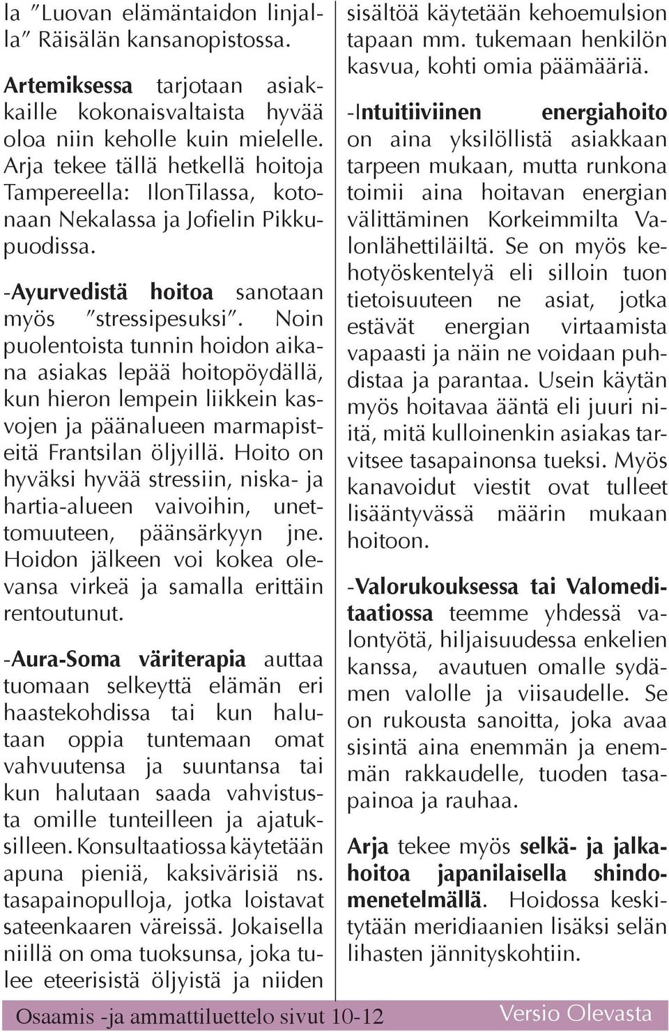 Noin puolentoista tunnin hoidon aikana asiakas lepää hoitopöydällä, kun hieron lempein liikkein kasvojen ja päänalueen marmapisteitä Frantsilan öljyillä.