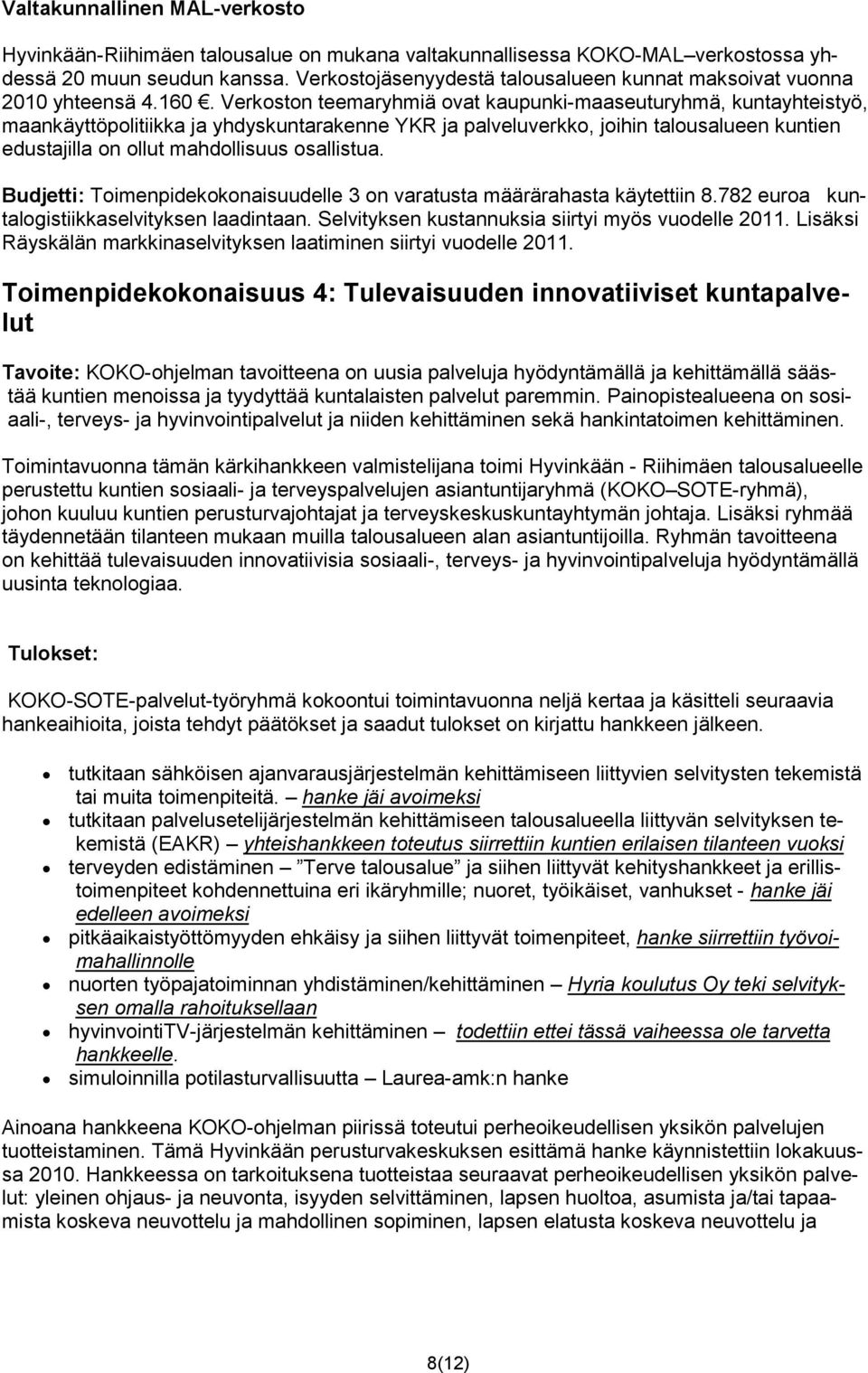 Verkoston teemaryhmiä ovat kaupunki-maaseuturyhmä, kuntayhteistyö, maankäyttöpolitiikka ja yhdyskuntarakenne YKR ja palveluverkko, joihin talousalueen kuntien edustajilla on ollut mahdollisuus