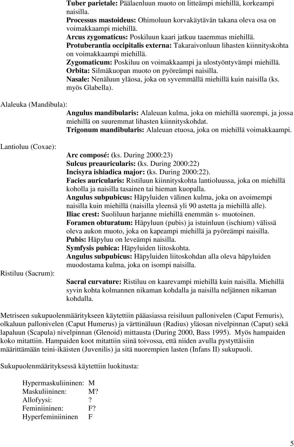 Zygomaticum: Poskiluu on voimakkaampi ja ulostyöntyvämpi miehillä. Orbita: Silmäkuopan muoto on pyöreämpi naisilla. Nasale: Nenäluun yläosa, joka on syvemmällä miehillä kuin naisilla (ks.