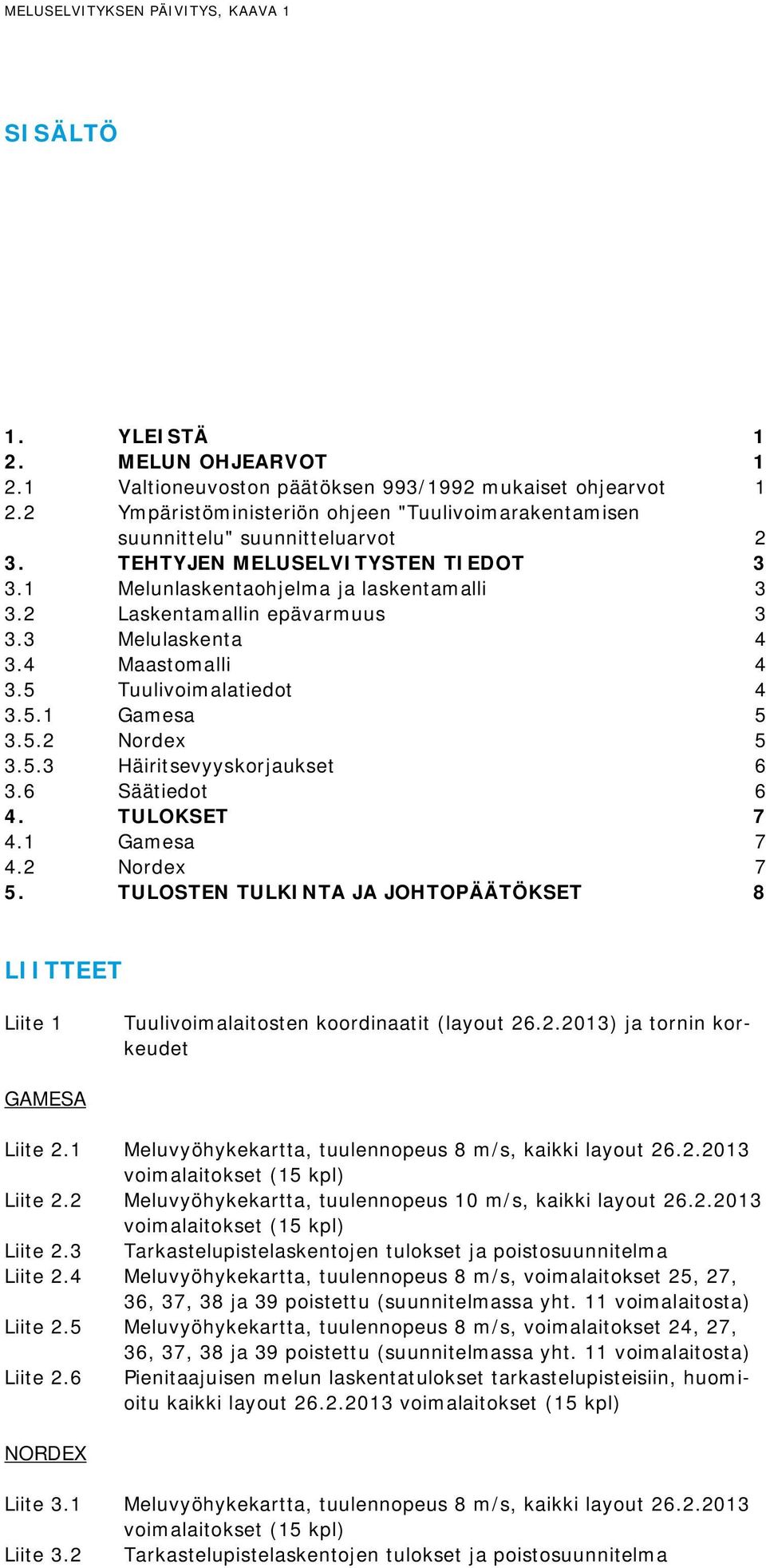 2 Laskentamallin epävarmuus 3 3.3 Melulaskenta 4 3.4 Maastomalli 4 3.5 Tuulivoimalatiedot 4 3.5.1 Gamesa 5 3.5.2 Nordex 5 3.5.3 Häiritsevyyskorjaukset 6 3.6 Säätiedot 6 4. TULOKSET 7 4.1 Gamesa 7 4.