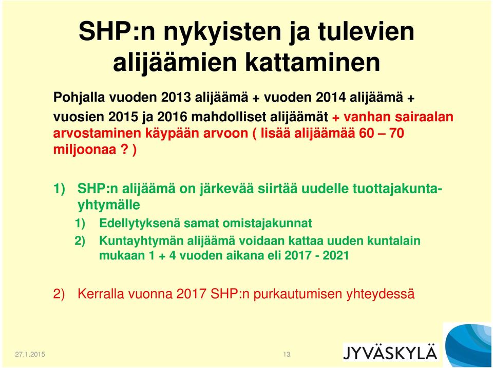 ) 1) SHP:n alijäämä on järkevää siirtää uudelle tuottajakuntayhtymälle 1) Edellytyksenä samat omistajakunnat 2) Kuntayhtymän