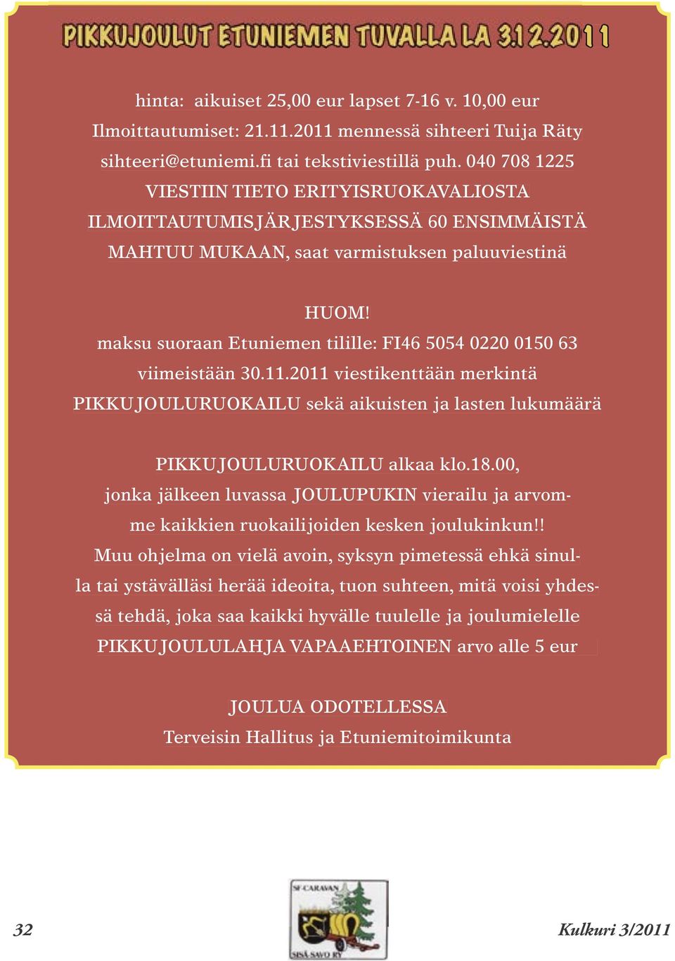 maksu suoraan Etuniemen tilille: FI46 5054 0220 0150 63 viimeistään 30.11.2011 viestikenttään merkintä PIKKUJOULURUOKAILU sekä aikuisten ja lasten lukumäärä PIKKUJOULURUOKAILU alkaa klo.18.