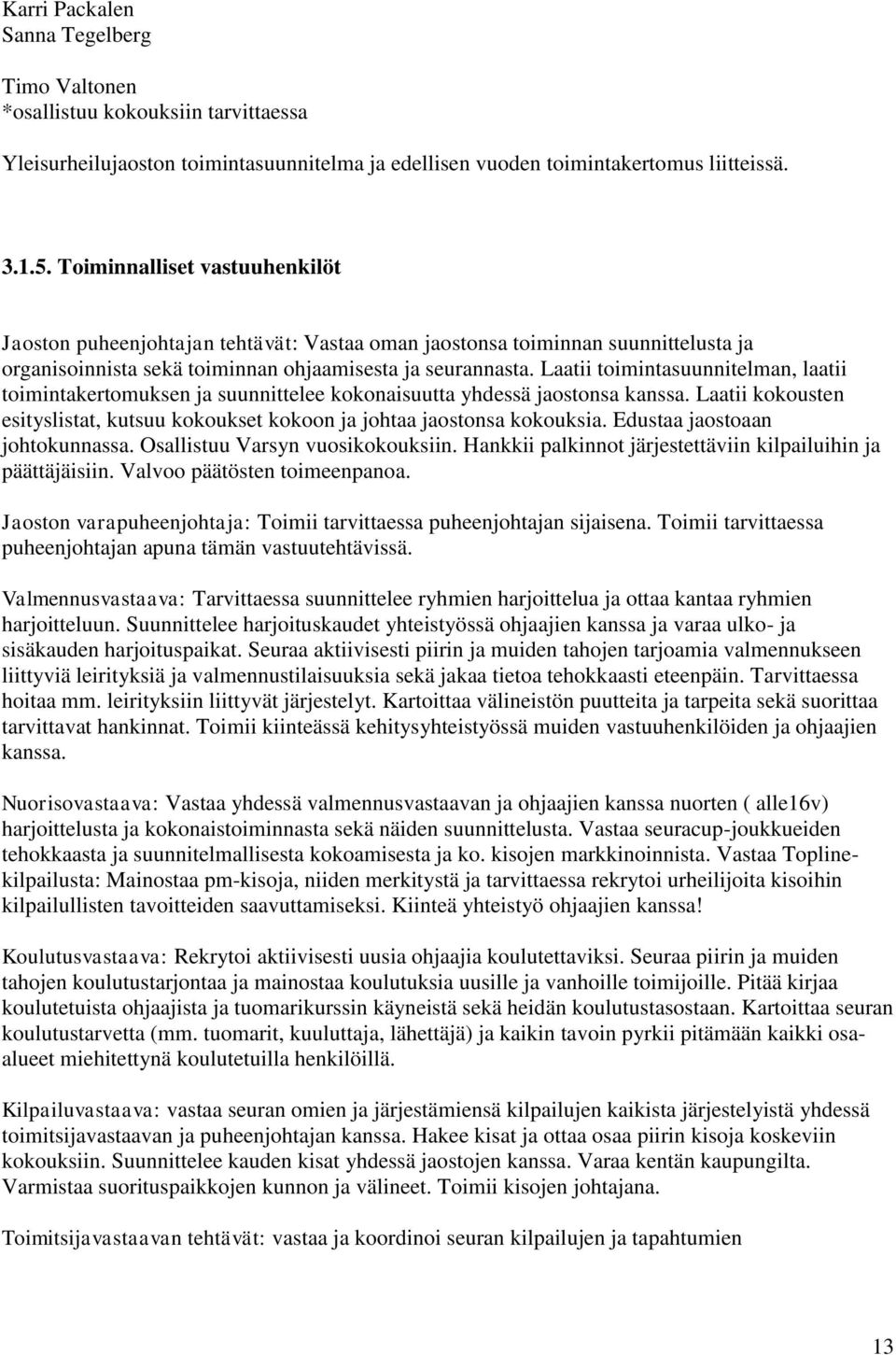 Laatii toimintasuunnitelman, laatii toimintakertomuksen ja suunnittelee kokonaisuutta yhdessä jaostonsa kanssa. Laatii kokousten esityslistat, kutsuu kokoukset kokoon ja johtaa jaostonsa kokouksia.