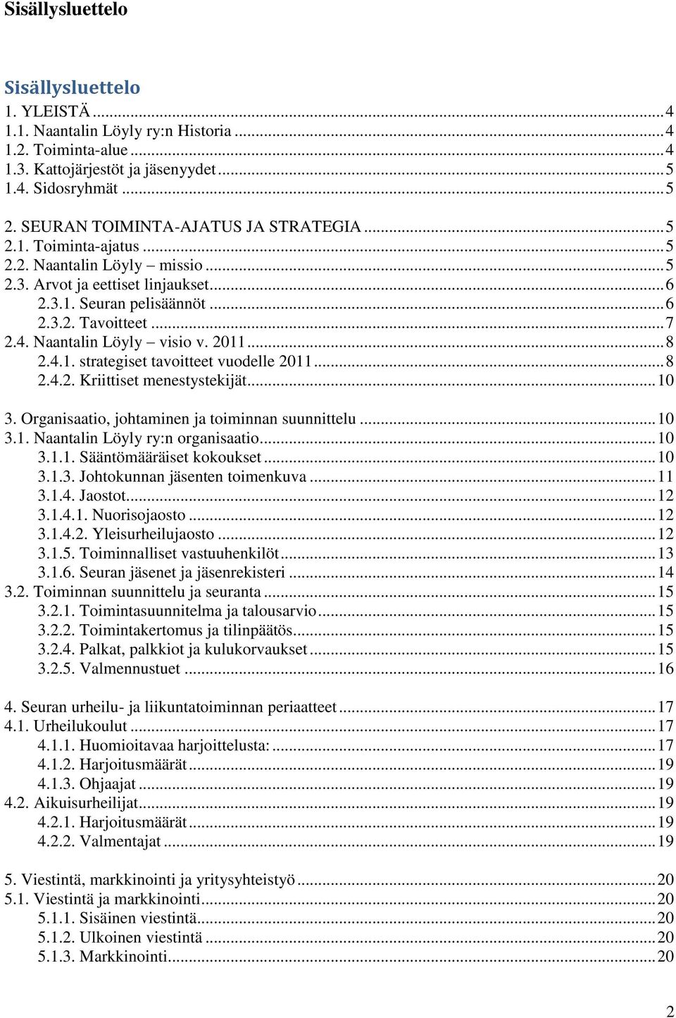 Naantalin Löyly visio v. 2011... 8 2.4.1. strategiset tavoitteet vuodelle 2011... 8 2.4.2. Kriittiset menestystekijät... 10 3. Organisaatio, johtaminen ja toiminnan suunnittelu... 10 3.1. Naantalin Löyly ry:n organisaatio.