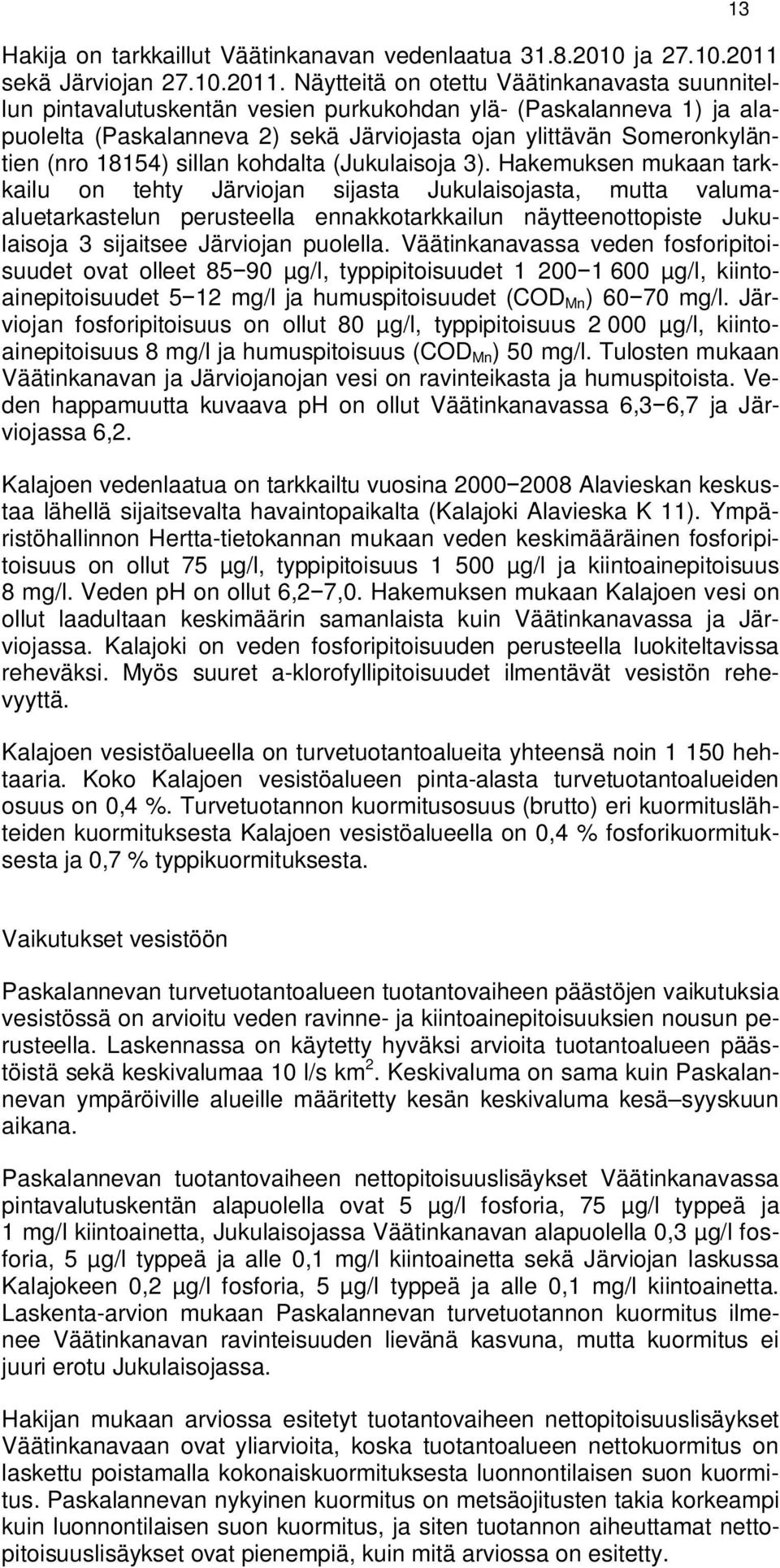 Näytteitä on otettu Väätinkanavasta suunnitellun pintavalutuskentän vesien purkukohdan ylä- (Paskalanneva 1) ja alapuolelta (Paskalanneva 2) sekä Järviojasta ojan ylittävän Someronkyläntien (nro