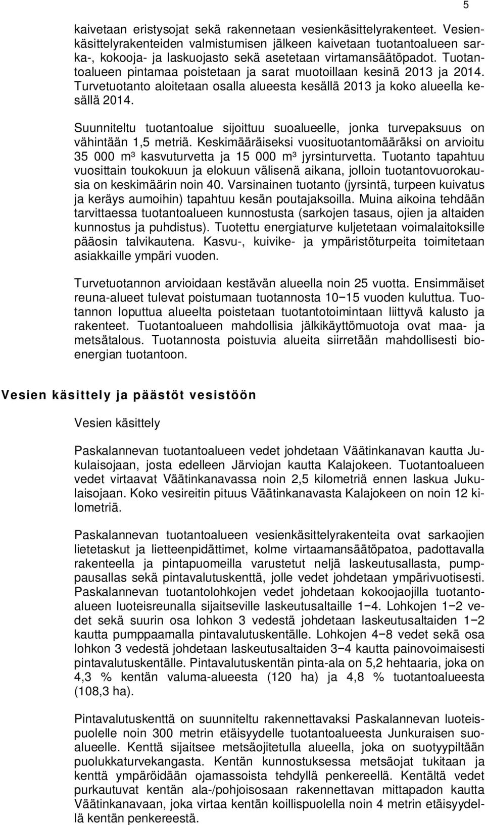 Tuotantoalueen pintamaa poistetaan ja sarat muotoillaan kesinä 2013 ja 2014. Turvetuotanto aloitetaan osalla alueesta kesällä 2013 ja koko alueella kesällä 2014.