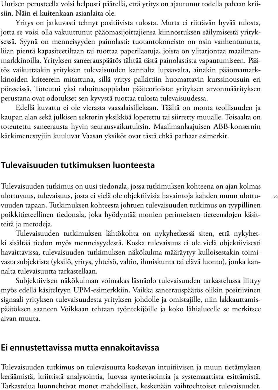 Syynä on mennei syyden painolasti: tuotantokoneisto on osin vanhentunutta, liian pientä kapasiteetiltaan tai tuottaa paperilaatuja, joista on ylitarjontaa maailmanmarkkinoilla.