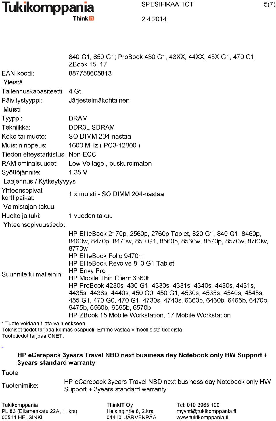 35 V Laajennus / Kytkeytyvyys Yhteensopivat 1 x muisti - SO DIMM 204-nastaa korttipaikat: Valmistajan takuu Huolto ja tuki: 1 vuoden takuu Yhteensopivuustiedot HP EliteBook 2170p, 2560p, 2760p