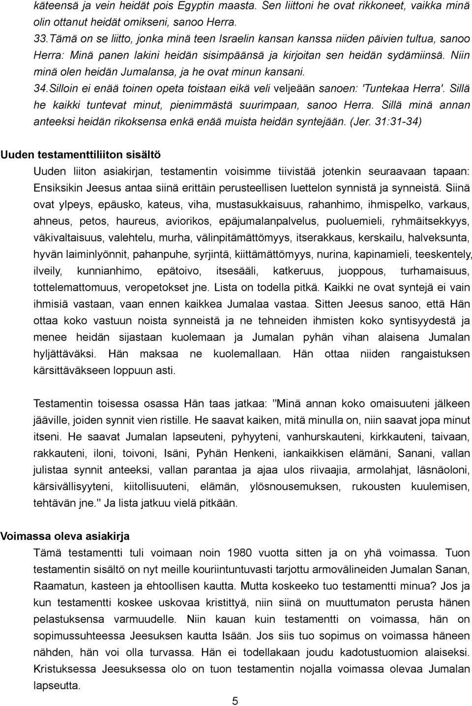 Niin minä olen heidän Jumalansa, ja he ovat minun kansani. 34.Silloin ei enää toinen opeta toistaan eikä veli veljeään sanoen: 'Tuntekaa Herra'.