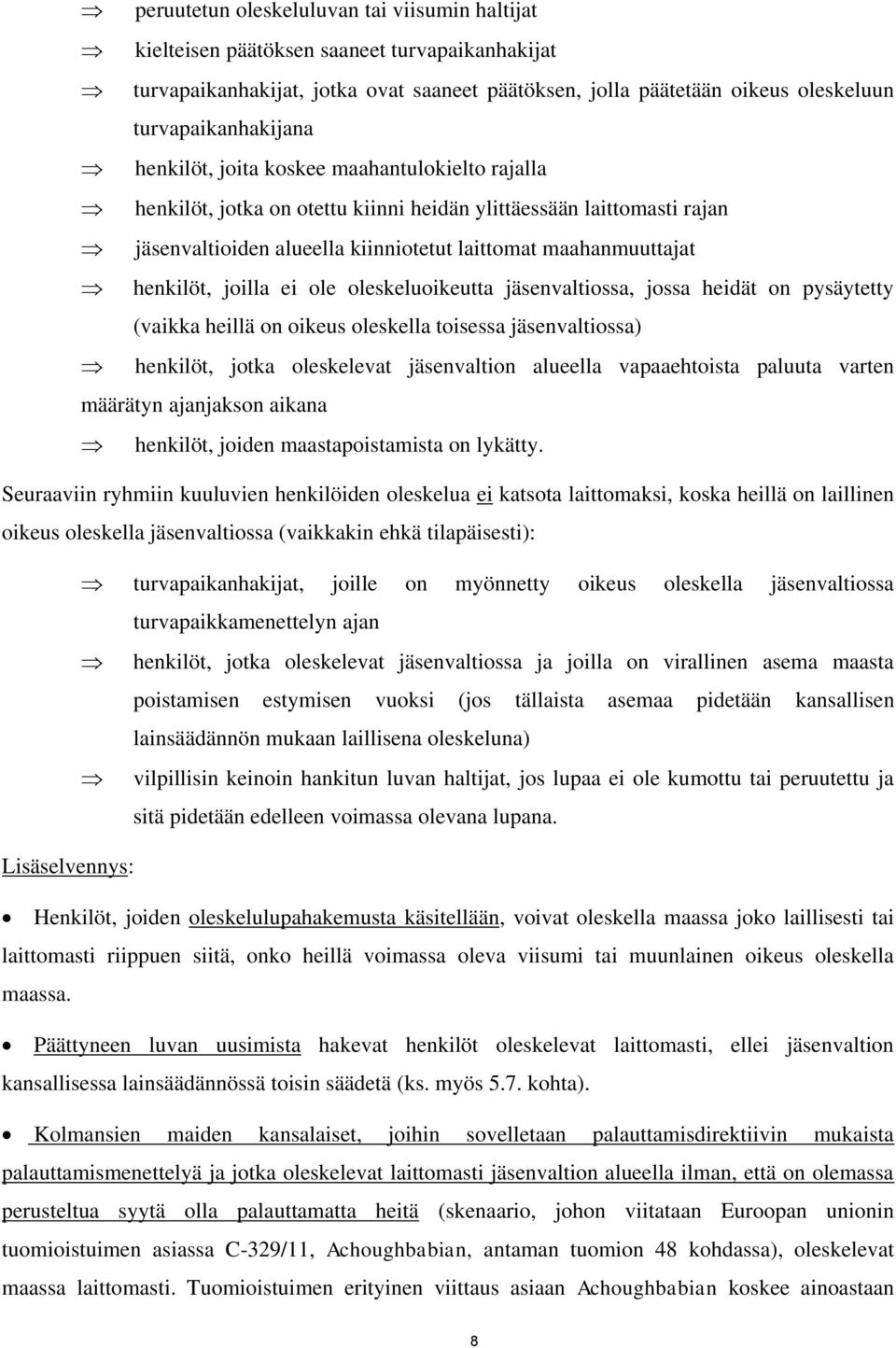 ei ole oleskeluoikeutta jäsenvaltiossa, jossa heidät on pysäytetty (vaikka heillä on oikeus oleskella toisessa jäsenvaltiossa) henkilöt, jotka oleskelevat jäsenvaltion alueella vapaaehtoista paluuta