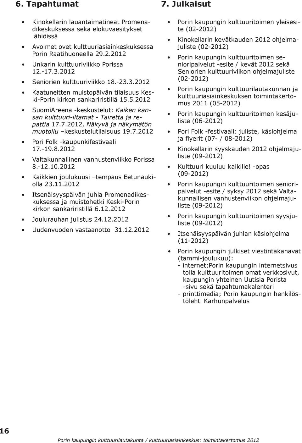 5.2012 SuomiAreena -keskustelut: Kaiken kansan kulttuuri-iltamat - Tairetta ja repattia 17.7.2012, Näkyvä ja näkymätön muotoilu keskustelutilaisuus 19.7.2012 Pori Folk -kaupunkifestivaali 17.-19.8.