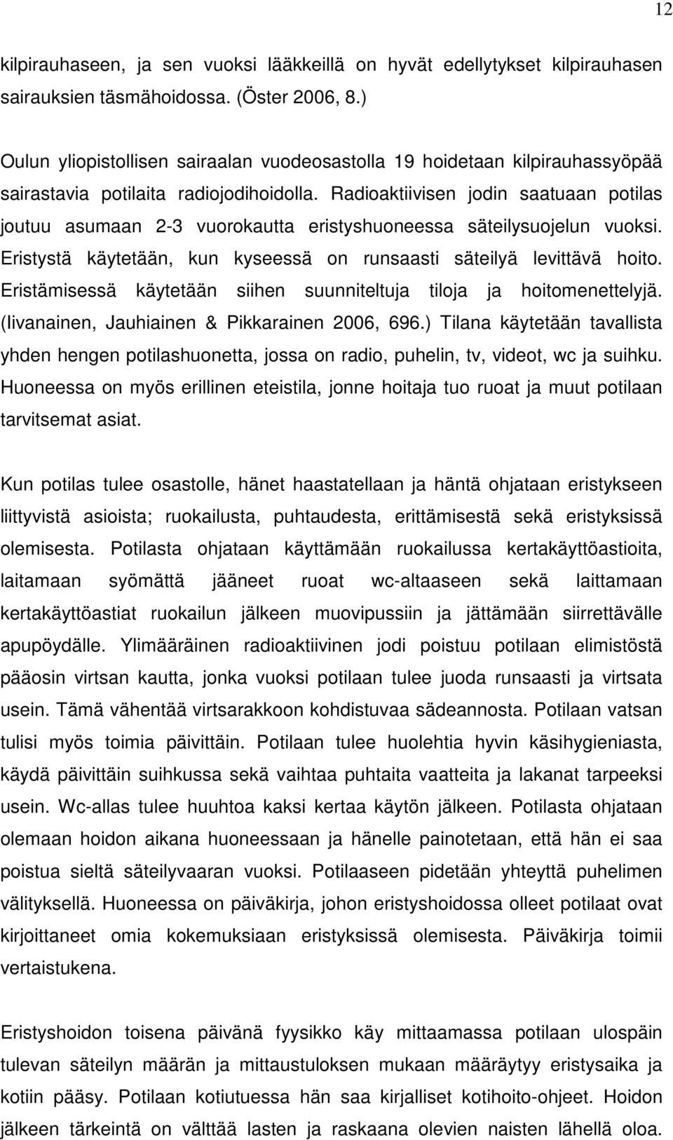 Radioaktiivisen jodin saatuaan potilas joutuu asumaan 2-3 vuorokautta eristyshuoneessa säteilysuojelun vuoksi. Eristystä käytetään, kun kyseessä on runsaasti säteilyä levittävä hoito.