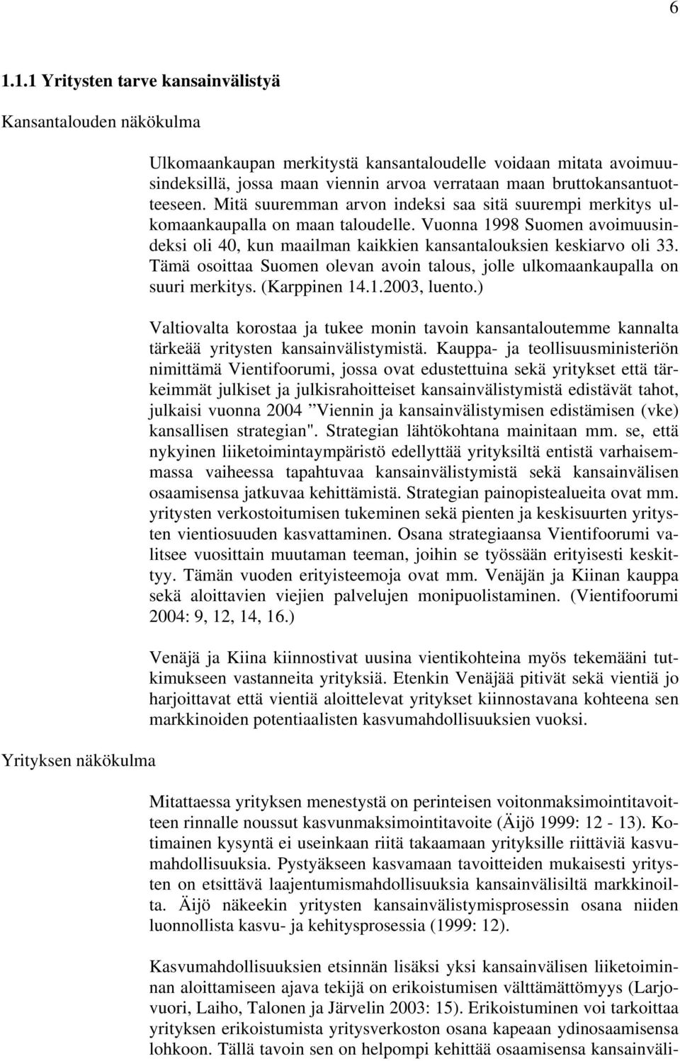 Vuonna 1998 Suomen avoimuusindeksi oli 40, kun maailman kaikkien kansantalouksien keskiarvo oli 33. Tämä osoittaa Suomen olevan avoin talous, jolle ulkomaankaupalla on suuri merkitys. (Karppinen 14.1.2003, luento.