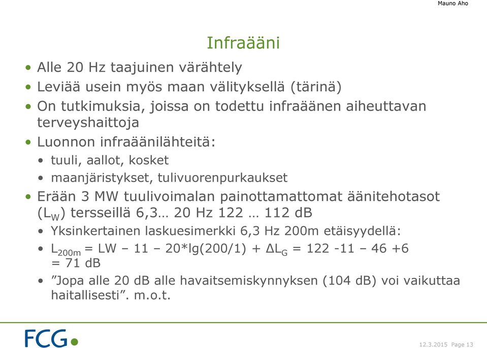 painottamattomat äänitehotasot (L W ) tersseillä 6,3 20 Hz 122 112 db Yksinkertainen laskuesimerkki 6,3 Hz 200m etäisyydellä: L 200m = LW