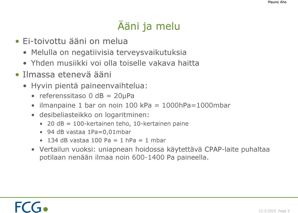 desibeliasteikko on logaritminen: 20 db = 100-kertainen teho, 10-kertainen paine 94 db vastaa 1Pa=0,01mbar 134 db vastaa 100 Pa = 1