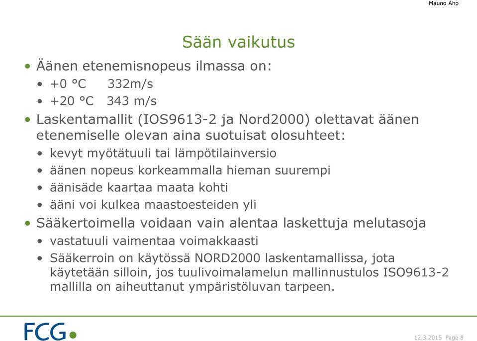 kulkea maastoesteiden yli Sääkertoimella voidaan vain alentaa laskettuja melutasoja vastatuuli vaimentaa voimakkaasti Sääkerroin on käytössä NORD2000