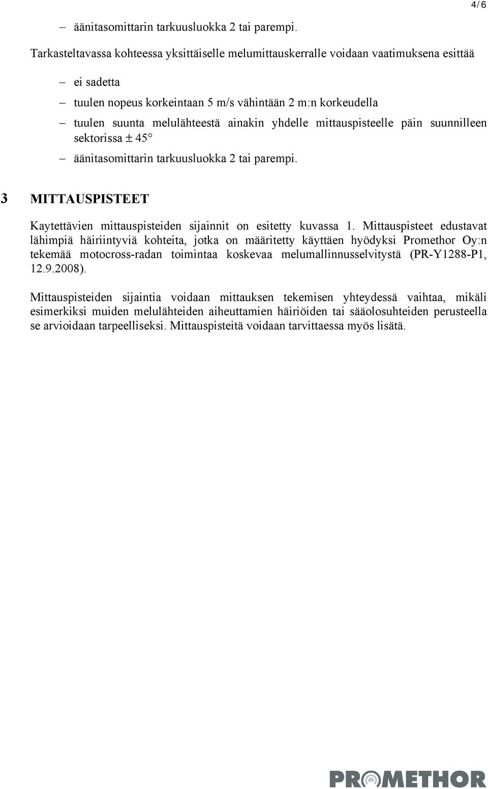 yhdelle mittauspisteelle päin suunnilleen sektorissa ± 45 äänitasomittarin tarkuusluokka 2 tai parempi. 3 MITTAUSPISTEET Kaytettävien mittauspisteiden sijainnit on esitetty kuvassa 1.