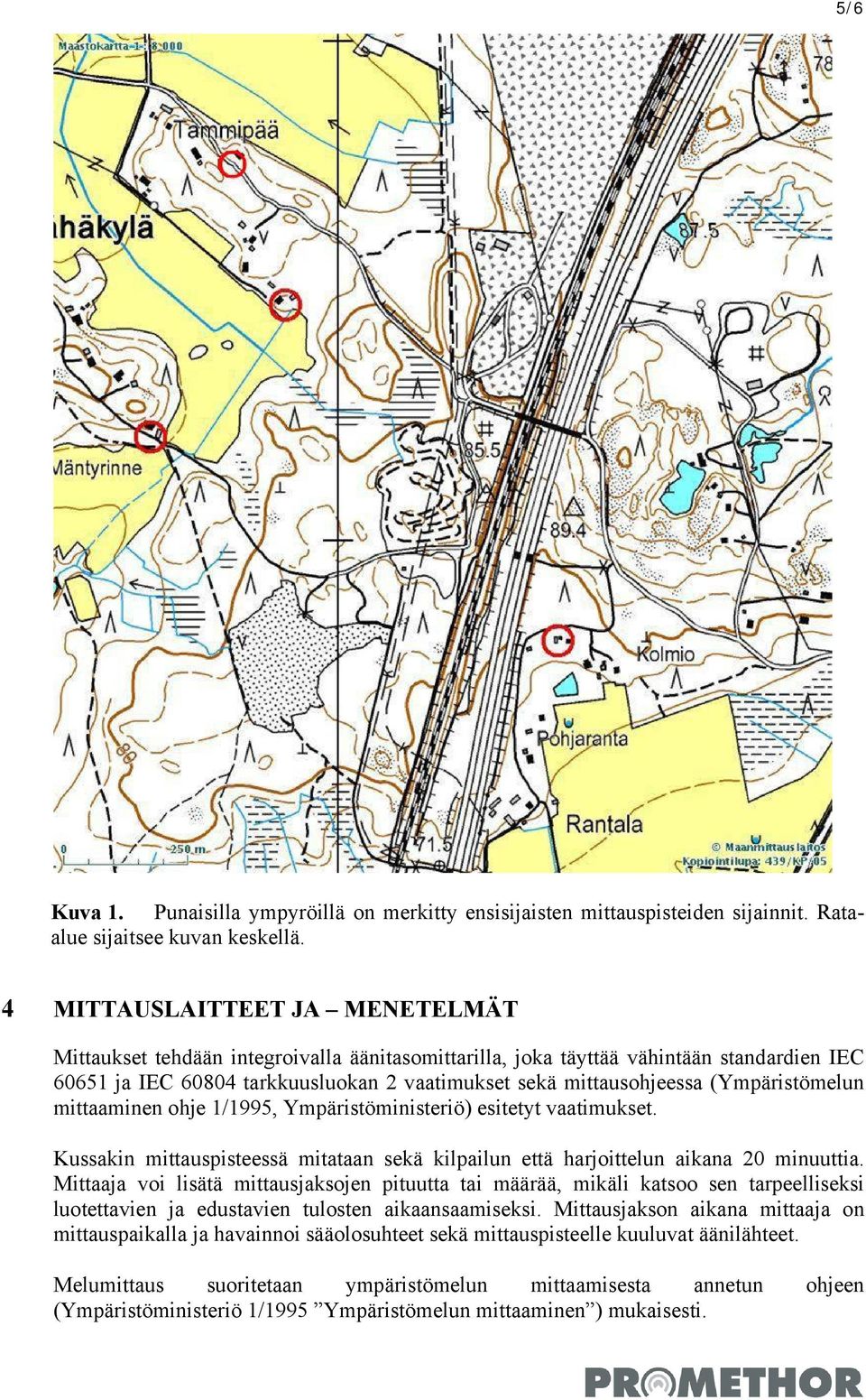 (Ympäristömelun mittaaminen ohje 1/1995, Ympäristöministeriö) esitetyt vaatimukset. Kussakin mittauspisteessä mitataan sekä kilpailun että harjoittelun aikana 20 minuuttia.