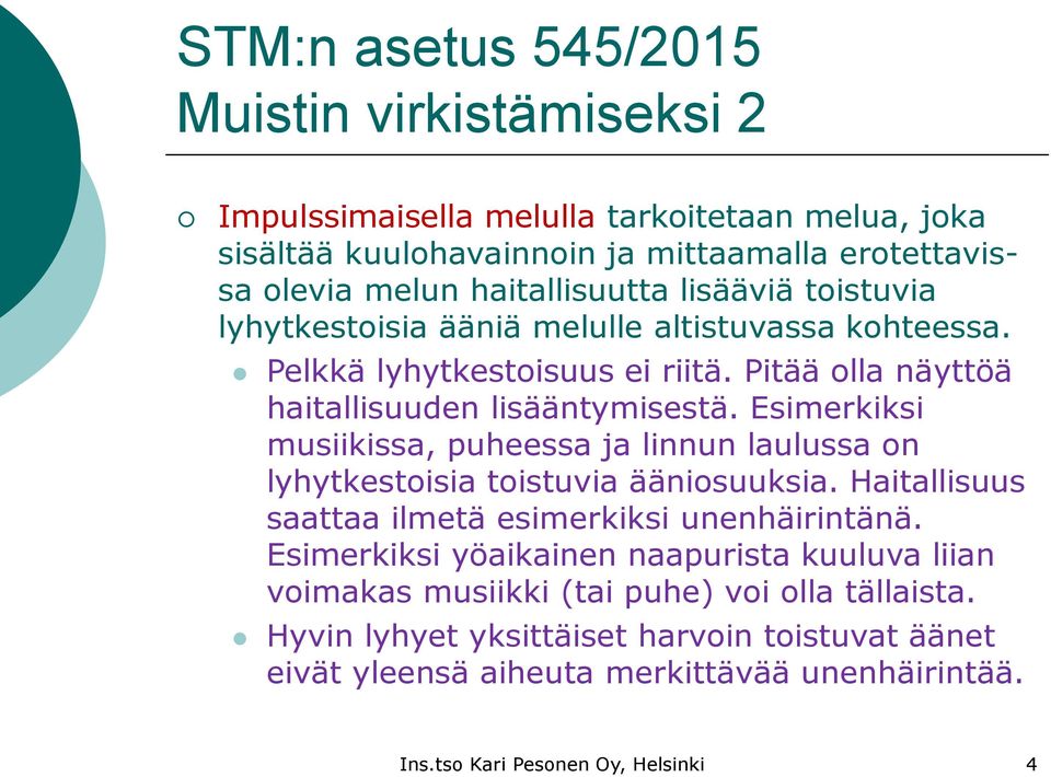 Esimerkiksi musiikissa, puheessa ja linnun laulussa on lyhytkestoisia toistuvia ääniosuuksia. Haitallisuus saattaa ilmetä esimerkiksi unenhäirintänä.