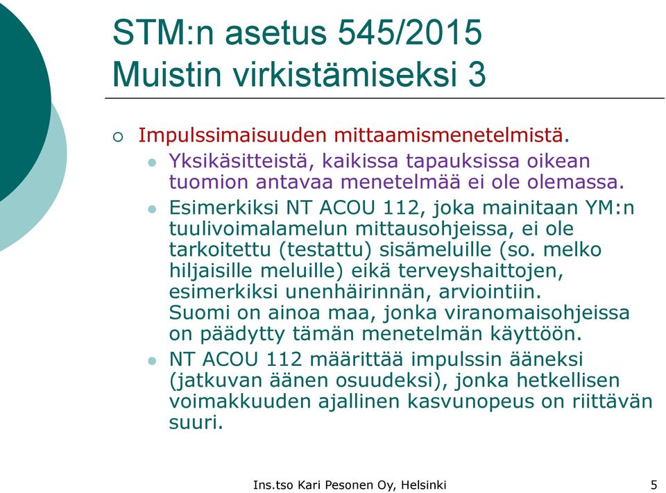 Esimerkiksi NT ACOU 112, joka mainitaan YM:n tuulivoimalamelun mittausohjeissa, ei ole tarkoitettu (testattu) sisämeluille (so.