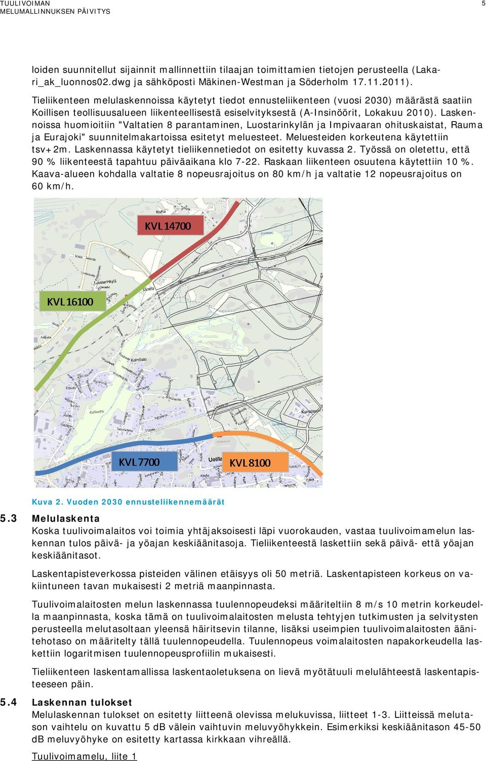 Laskennoissa huomioitiin "Valtatien 8 parantaminen, Luostarinkylän ja Impivaaran ohituskaistat, Rauma ja Eurajoki" suunnitelmakartoissa esitetyt meluesteet. Meluesteiden korkeutena käytettiin tsv+2m.