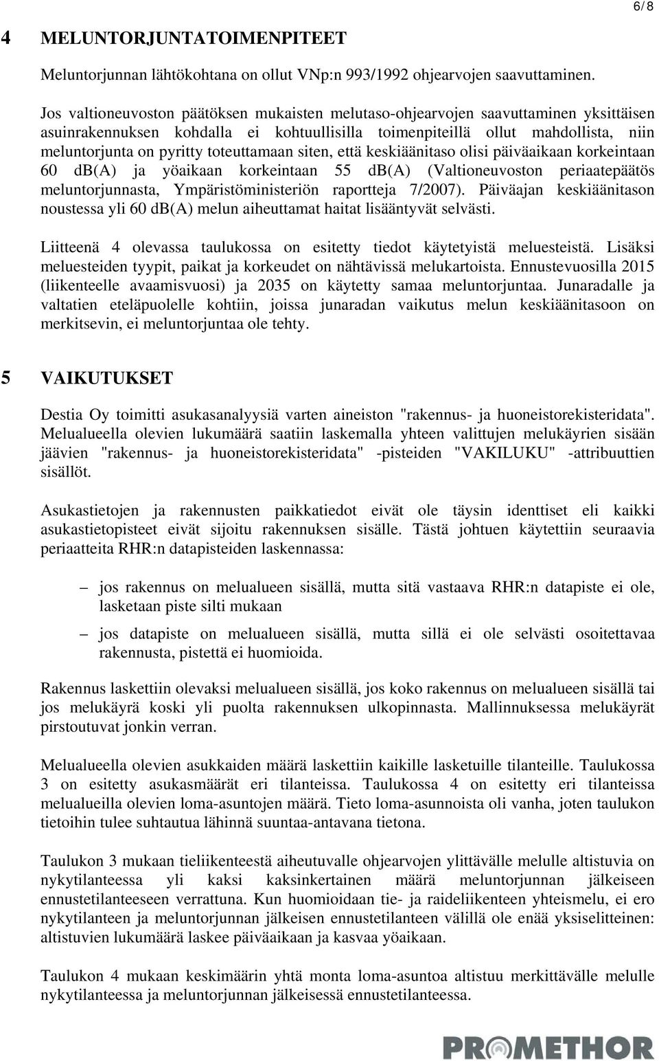 toteuttamaan siten, että keskiäänitaso olisi aikaan korkeintaan 60 db(a) ja yöaikaan korkeintaan 55 db(a) (Valtioneuvoston periaatepäätös meluntorjunnasta, Ympäristöministeriön raportteja 7/2007).