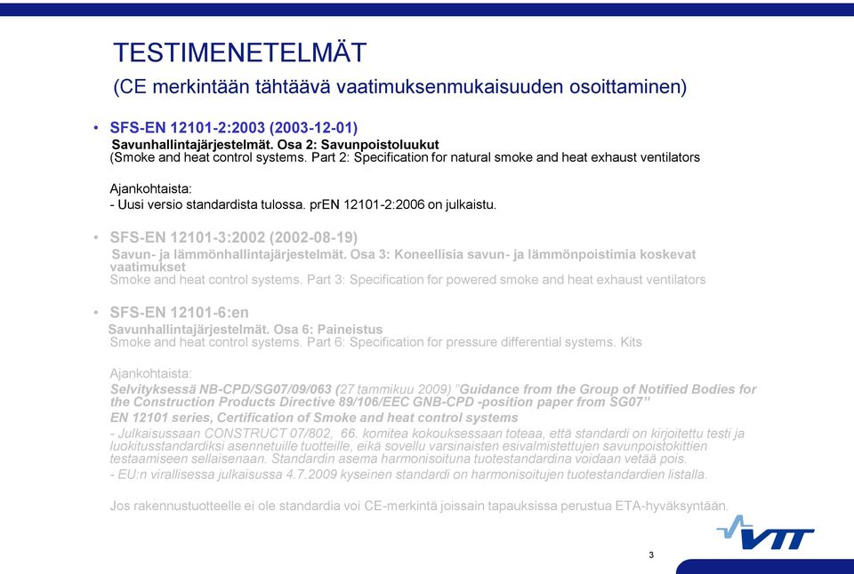 SFS-EN 12101-3:2002 (2002-08-19) Savun- ja lämmönhallintajärjestelmät. Osa 3: Koneellisia savun- ja lämmönpoistimia koskevat vaatimukset Smoke and heat control systems.