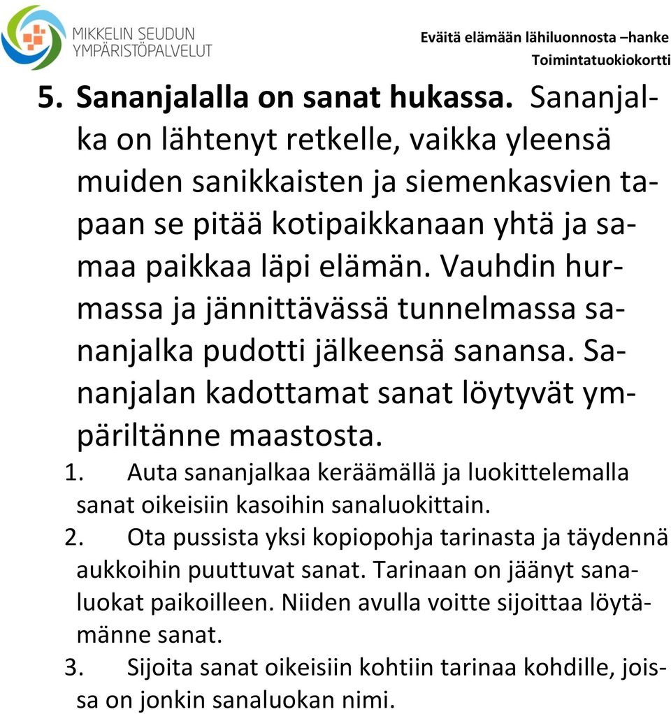 Vauhdin hurmassa ja jännittävässä tunnelmassa sananjalka pudotti jälkeensä sanansa. Sananjalan kadottamat sanat löytyvät ympäriltänne maastosta. 1.