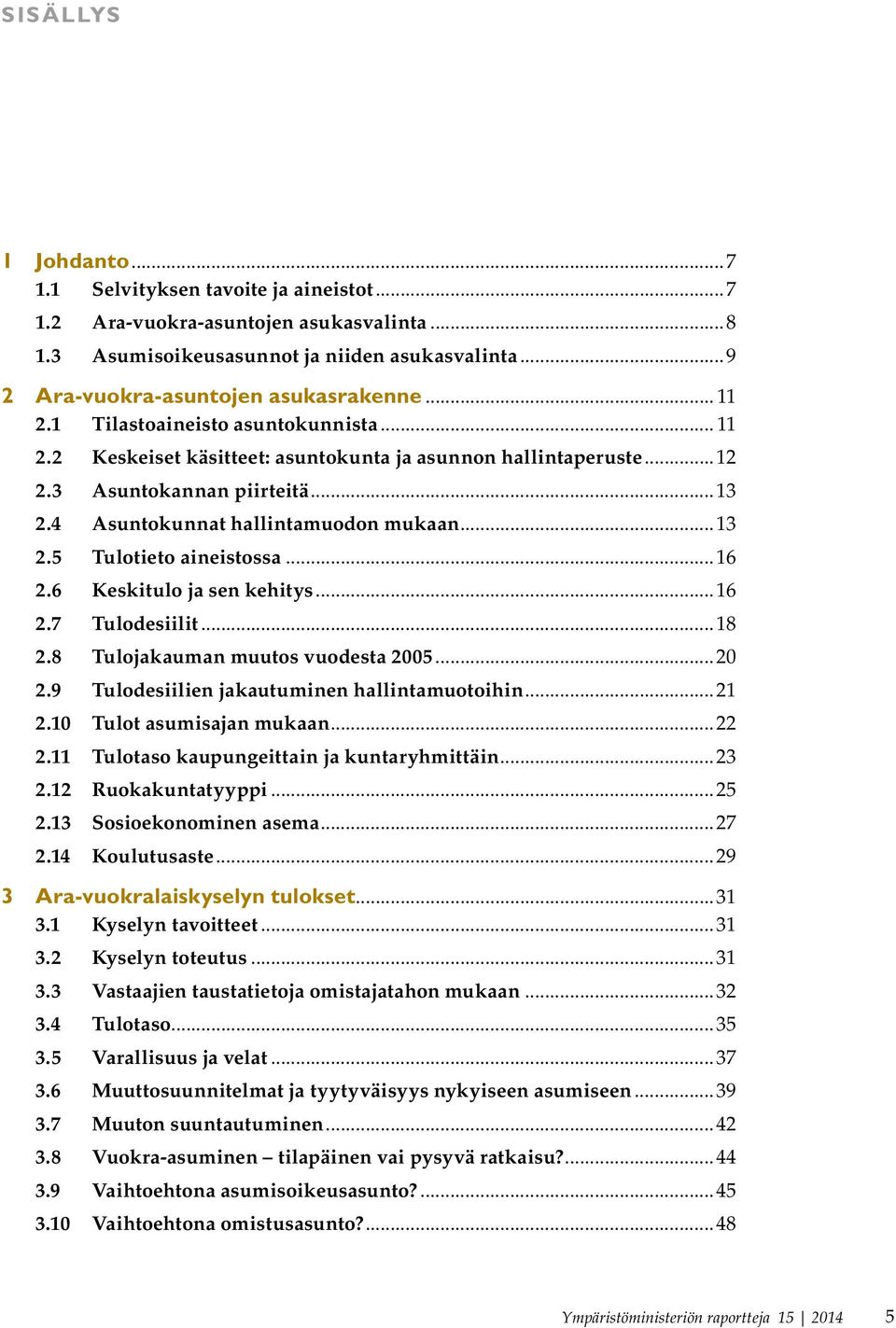 ..16 2.6 Keskitulo ja sen kehitys...16 2.7 Tulodesiilit...18 2.8 Tulojakauman muutos vuodesta 2005...20 2.9 Tulodesiilien jakautuminen hallintamuotoihin...21 2.10 Tulot asumisajan mukaan...22 2.