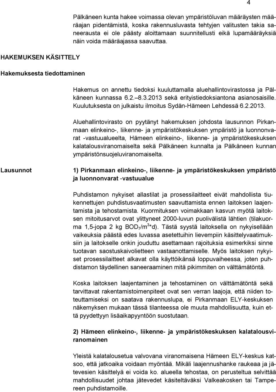 2013 sekä erityistiedoksiantona asianosaisille. Kuulutuksesta on julkaistu ilmoitus Sydän-Hämeen Lehdessä 6.2.2013. Aluehallintovirasto on pyytänyt hakemuksen johdosta lausunnon Pirkanmaan