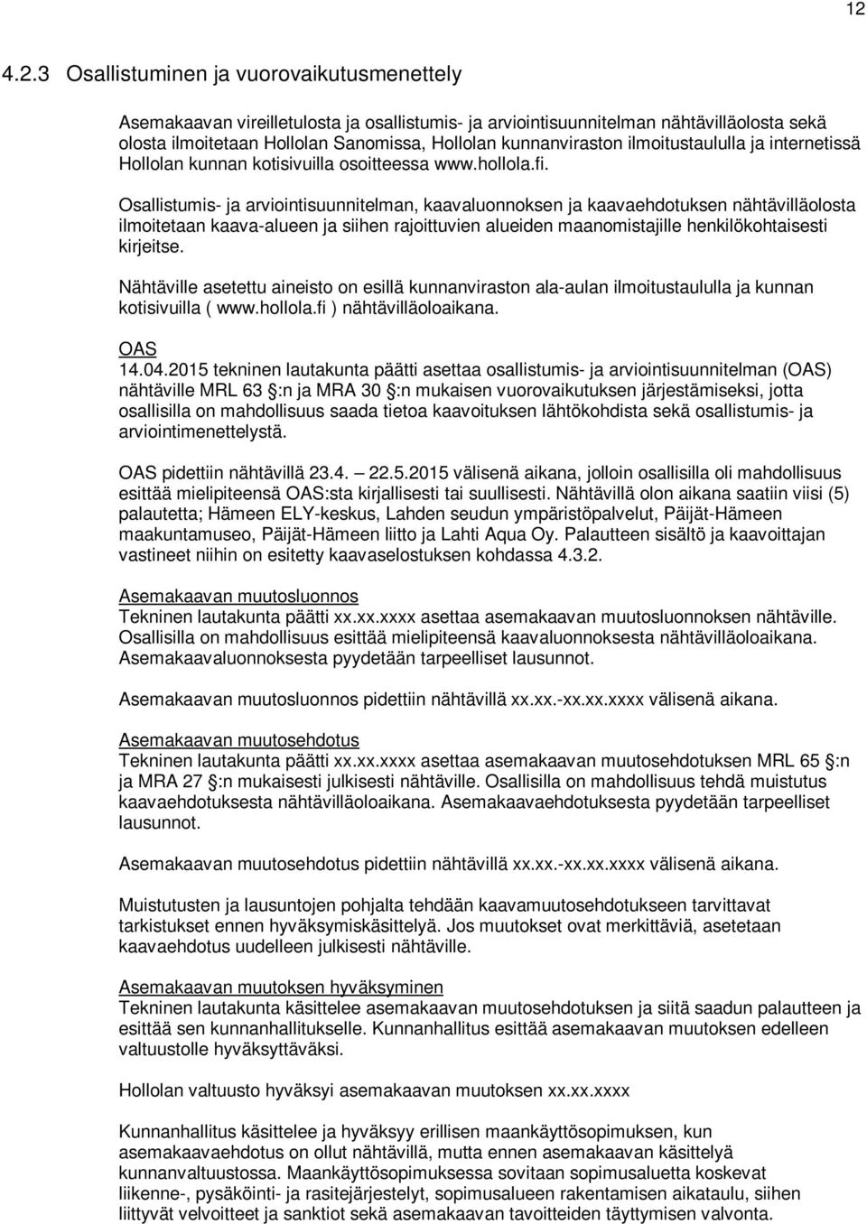 Osallistumis- ja arviointisuunnitelman, kaavaluonnoksen ja kaavaehdotuksen nähtävilläolosta ilmoitetaan kaava-alueen ja siihen rajoittuvien alueiden maanomistajille henkilökohtaisesti kirjeitse.