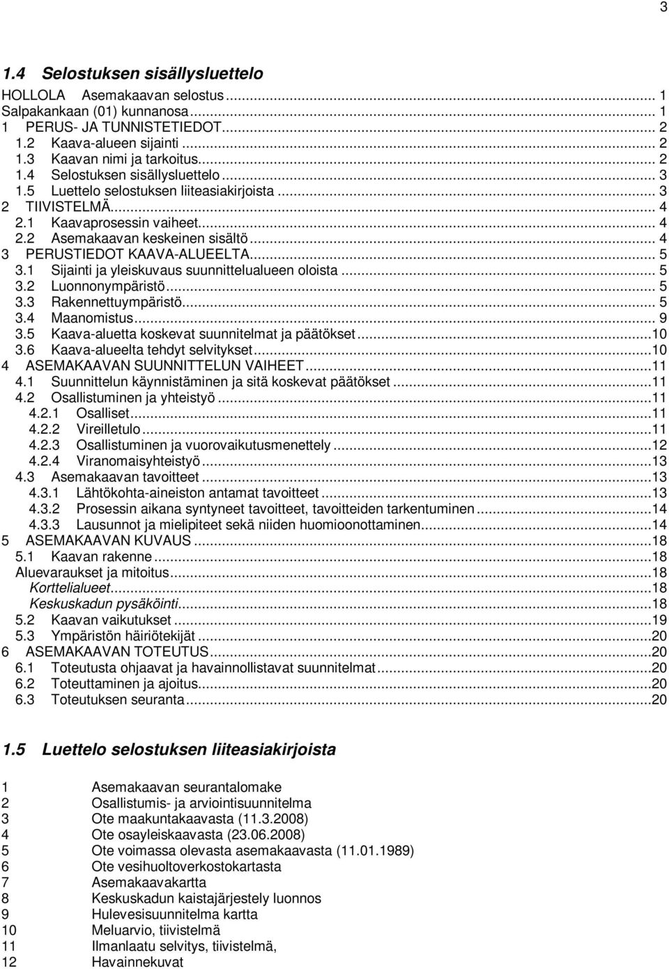 1 Sijainti ja yleiskuvaus suunnittelualueen oloista... 5 3.2 Luonnonympäristö... 5 3.3 Rakennettuympäristö... 5 3.4 Maanomistus... 9 3.5 Kaava-aluetta koskevat suunnitelmat ja päätökset...10 3.