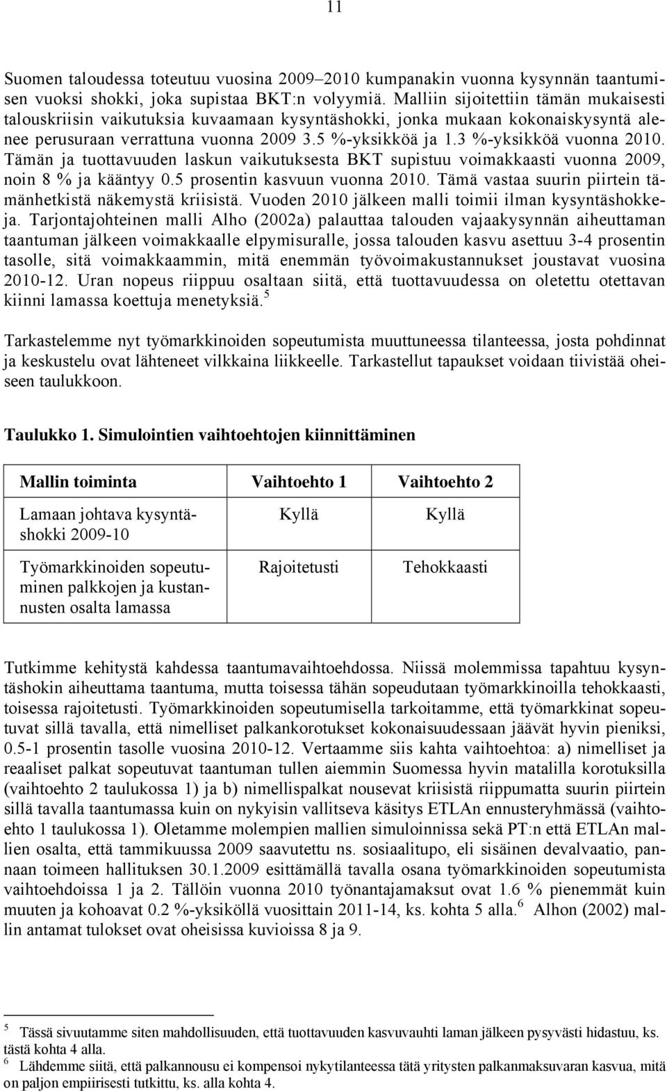 3 %-yksikköä vuonna 2010. Tämän ja tuottavuuden laskun vaikutuksesta BKT supistuu voimakkaasti vuonna 2009, noin 8 % ja kääntyy 0.5 prosentin kasvuun vuonna 2010.