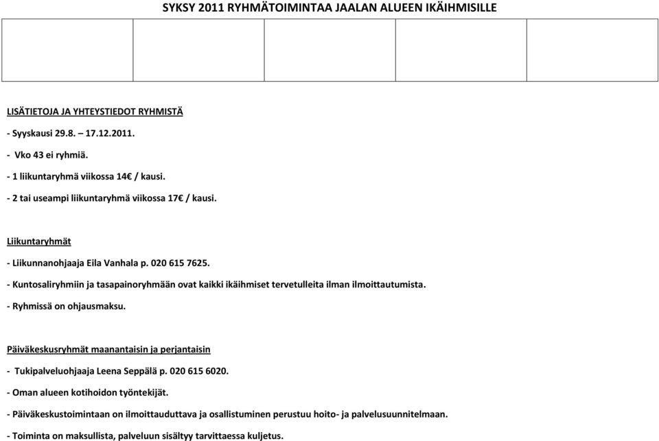 - Kuntosaliryhmiin ja tasapainoryhmään ovat kaikki ikäihmiset tervetulleita ilman ilmoittautumista. - Ryhmissä on ohjausmaksu.