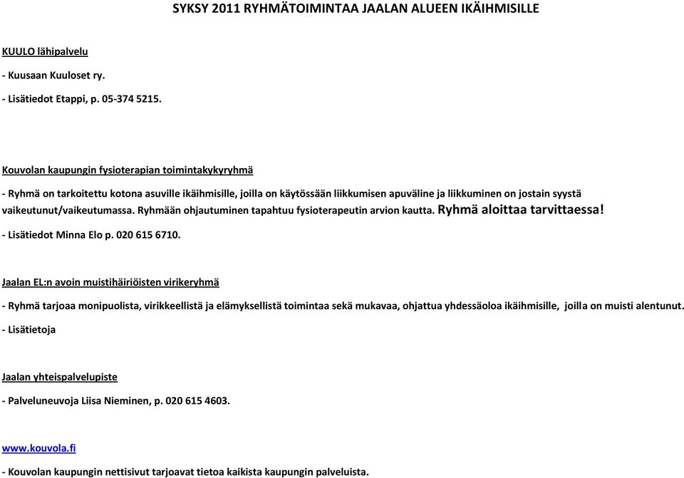 vaikeutunut/vaikeutumassa. Ryhmään ohjautuminen tapahtuu fysioterapeutin arvion kautta. Ryhmä aloittaa tarvittaessa! - Lisätiedot Minna Elo p. 020 615 6710.