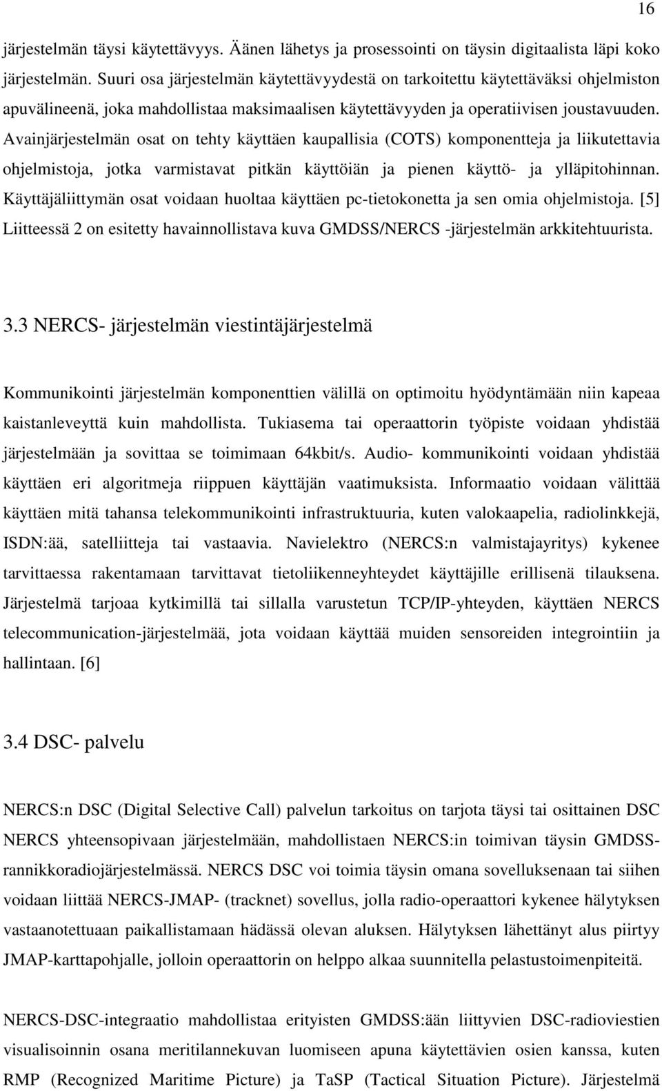 Avainjärjestelmän osat on tehty käyttäen kaupallisia (COTS) komponentteja ja liikutettavia ohjelmistoja, jotka varmistavat pitkän käyttöiän ja pienen käyttö- ja ylläpitohinnan.