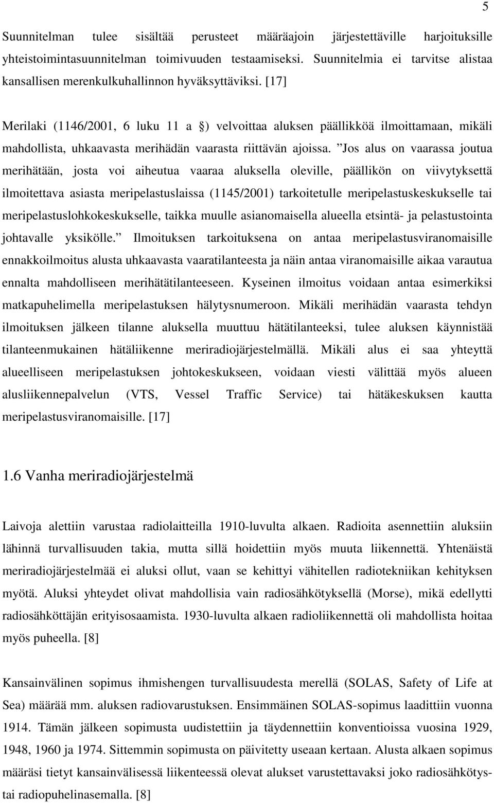 [17] Merilaki (1146/2001, 6 luku 11 a ) velvoittaa aluksen päällikköä ilmoittamaan, mikäli mahdollista, uhkaavasta merihädän vaarasta riittävän ajoissa.