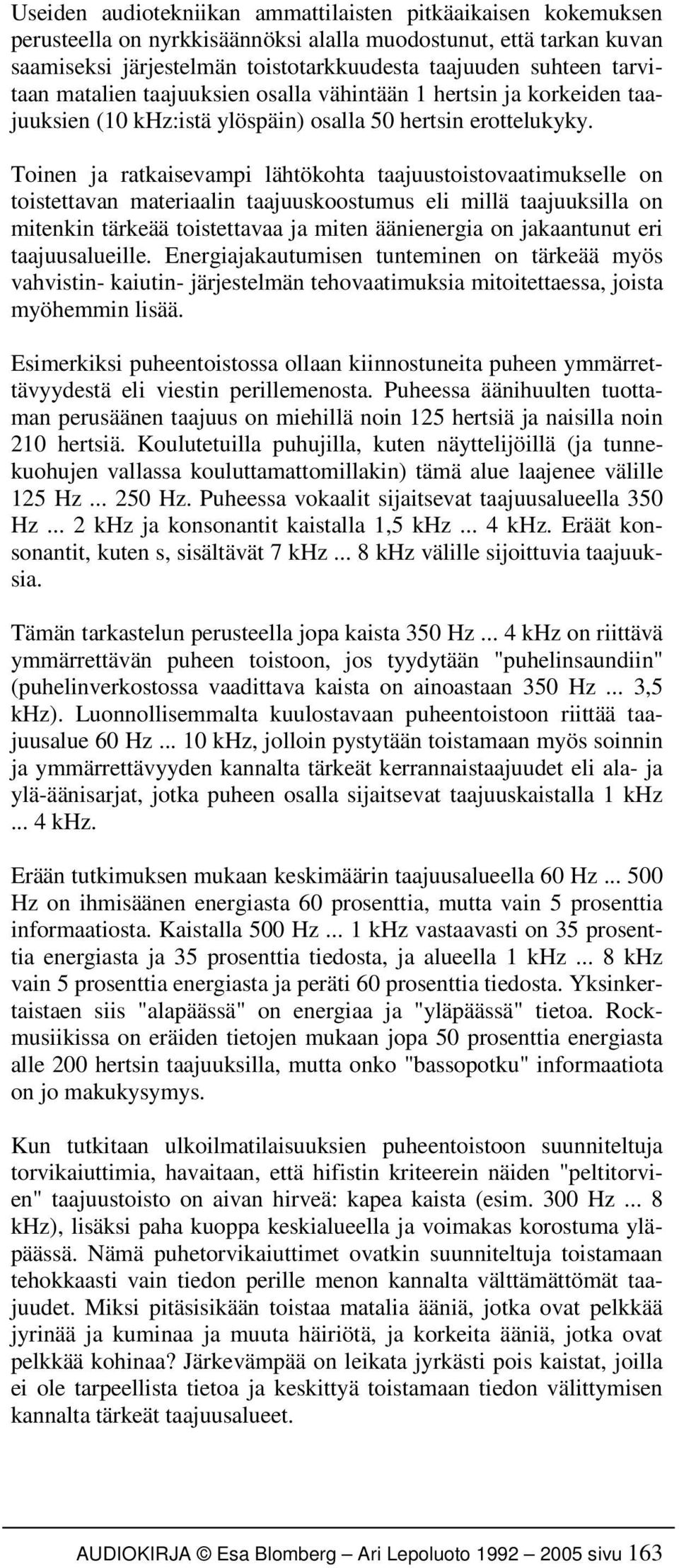 Toinen ja ratkaisevampi lähtökohta taajuustoistovaatimukselle on toistettavan materiaalin taajuuskoostumus eli millä taajuuksilla on mitenkin tärkeää toistettavaa ja miten äänienergia on jakaantunut