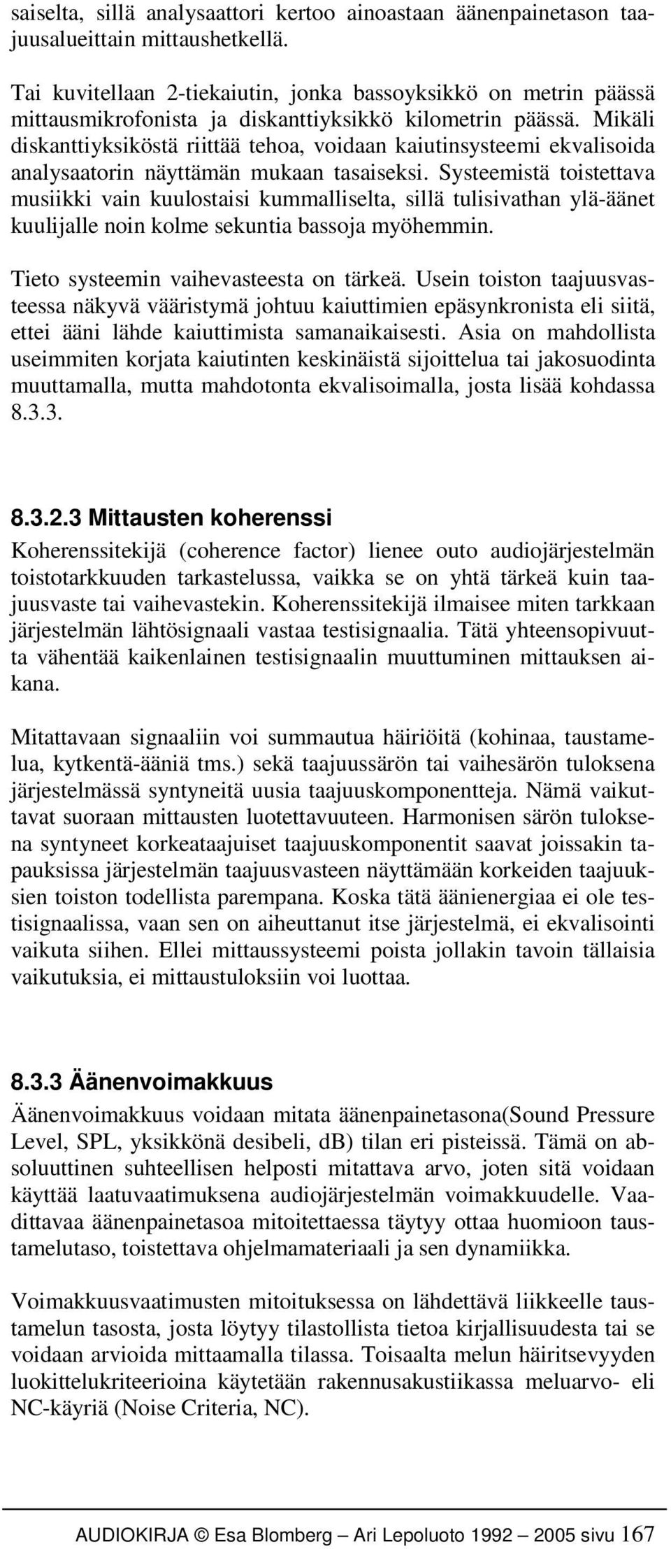 Mikäli diskanttiyksiköstä riittää tehoa, voidaan kaiutinsysteemi ekvalisoida analysaatorin näyttämän mukaan tasaiseksi.