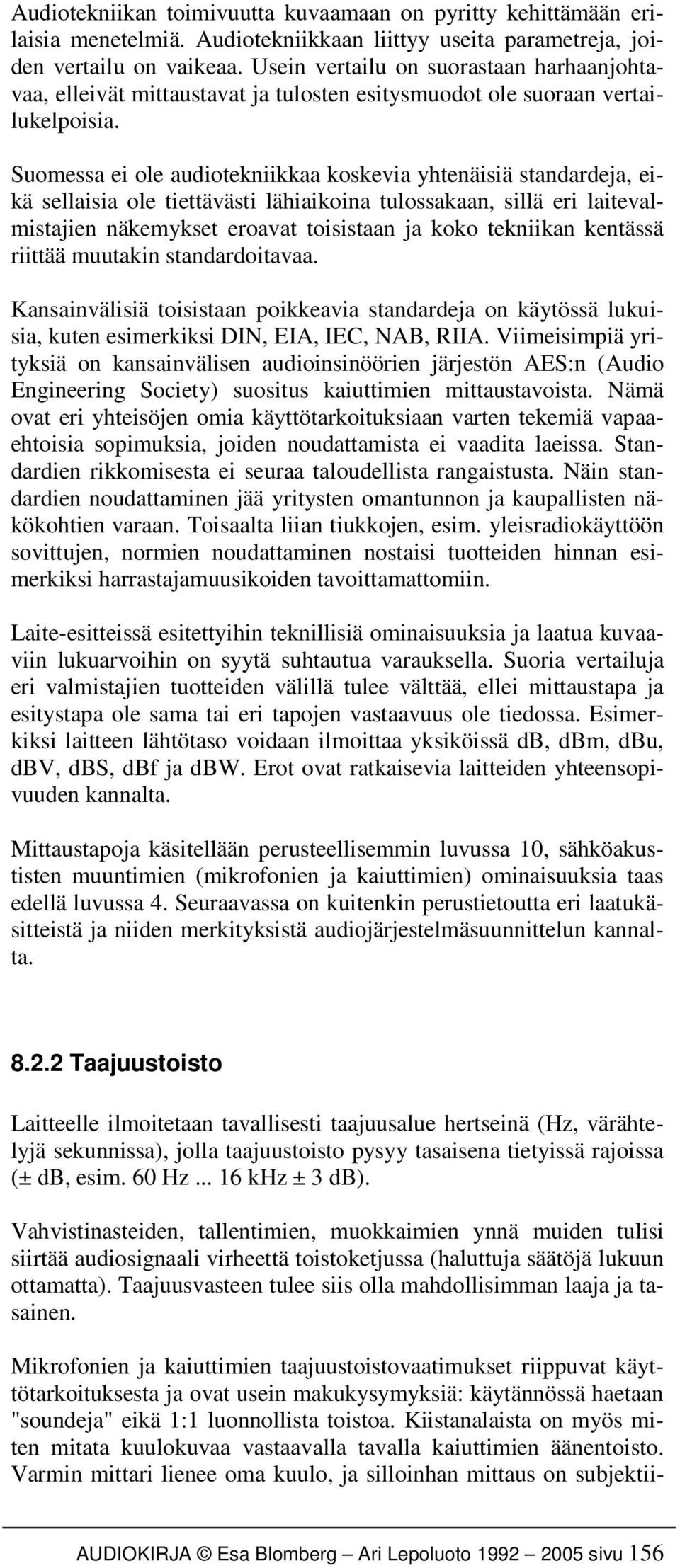 Suomessa ei ole audiotekniikkaa koskevia yhtenäisiä standardeja, eikä sellaisia ole tiettävästi lähiaikoina tulossakaan, sillä eri laitevalmistajien näkemykset eroavat toisistaan ja koko tekniikan