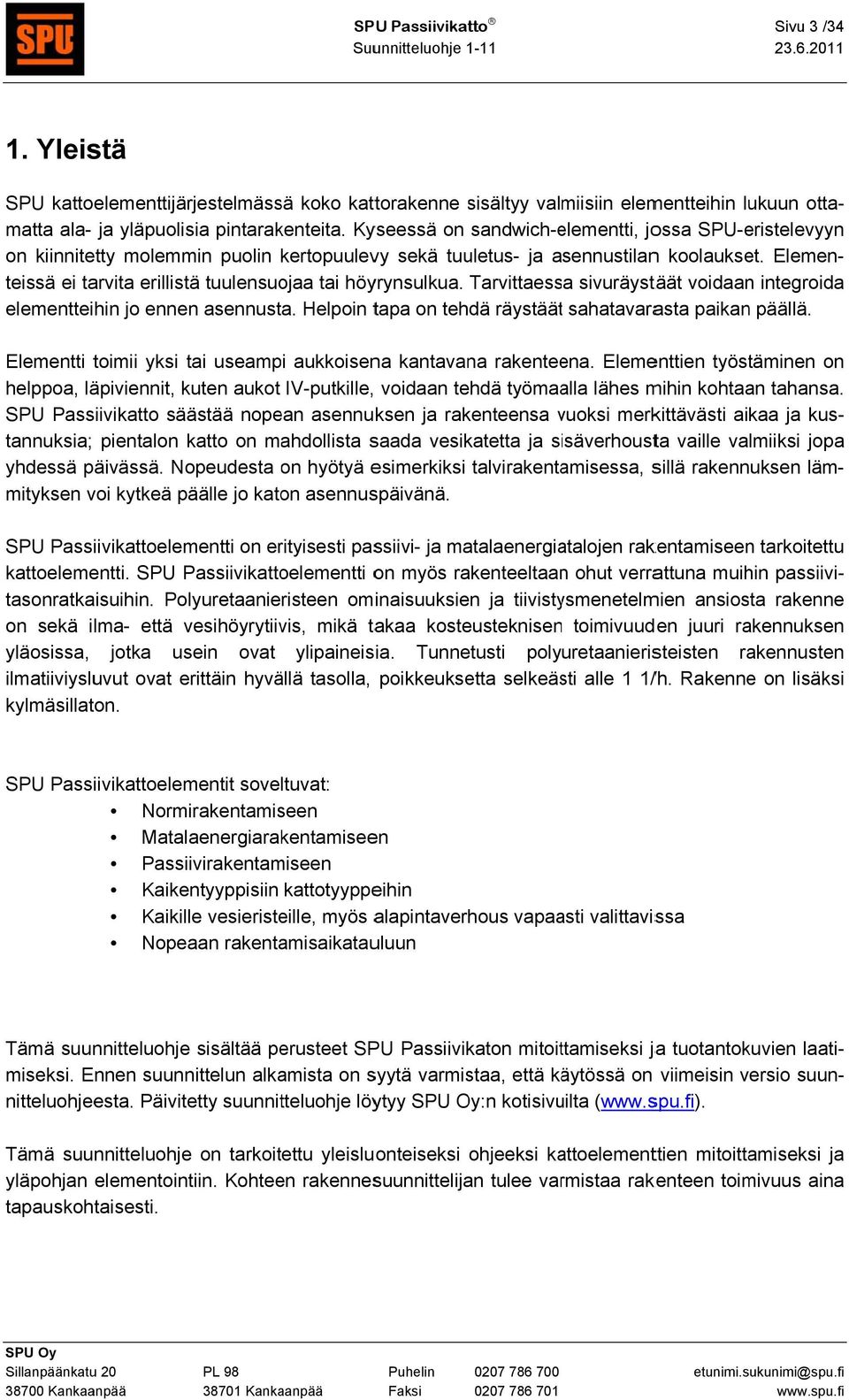 Elemen- teissä ei arvita erillistä tuulensuojaa tai höyrynsulkua. Tarvittaessa sivuräystäät voidaan integroida elementteihin jo ennen asennusta.