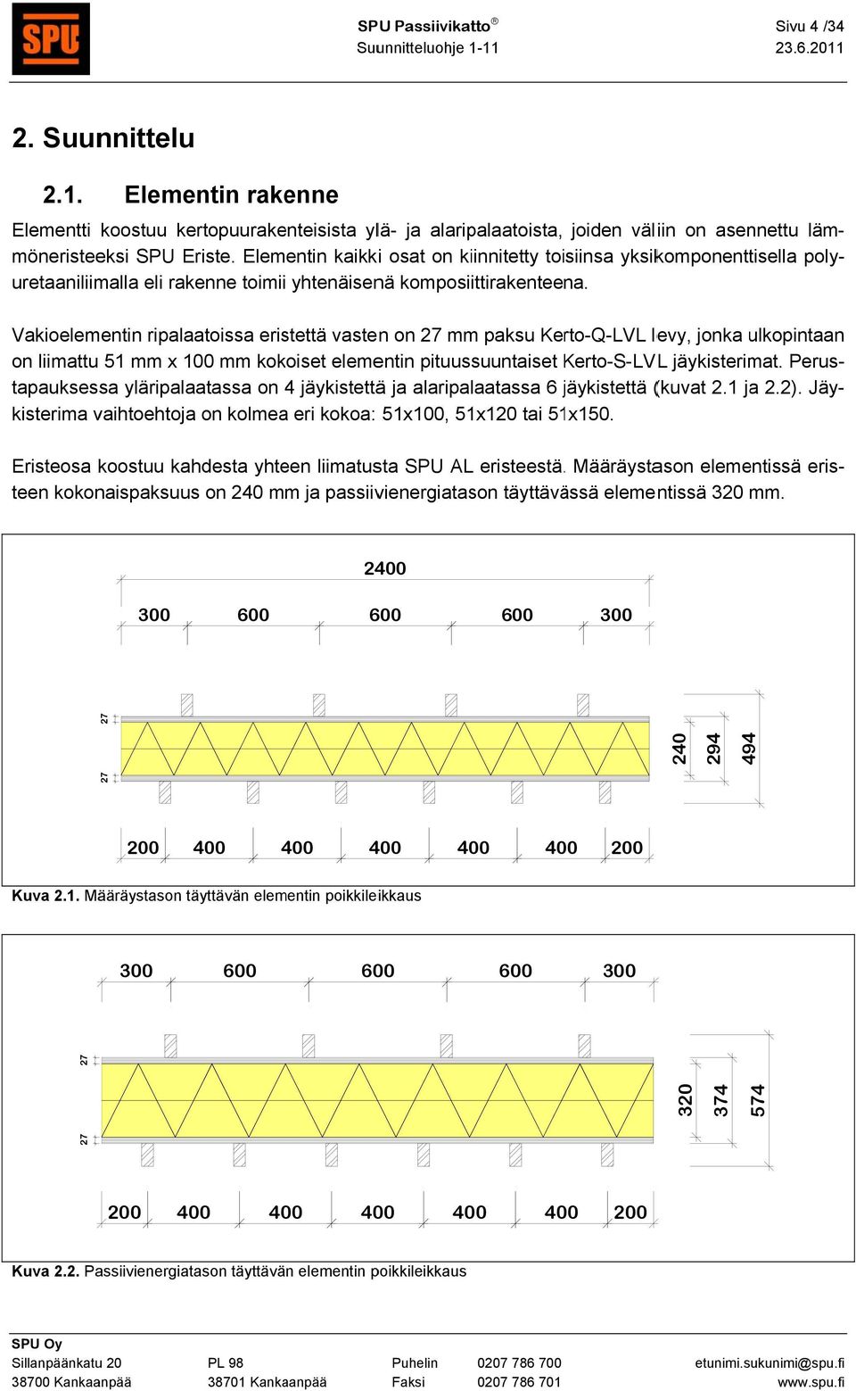Vakioelementin ripalaatoissa eristettä vasten on 27 mmm paksu Kerto-Q-LVL levy, jonka ulkopintaan n on liimattu 51 mm x mm kokoiset elementin pituussuuntaiset Kerto-S-LVK L jäykisterimat.