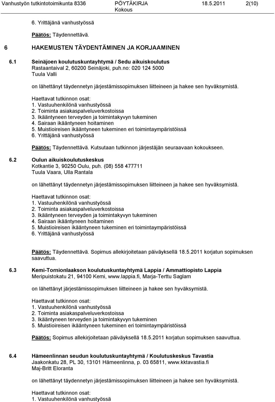 no: 020 124 5000 Tuula Valli on lähettänyt täydennetyn järjestämissopimuksen liitteineen ja hakee sen hyväksymistä. Päätös: Täydennettävä. Kutsutaan tutkinnon järjestäjän seuraavaan kokoukseen. 6.