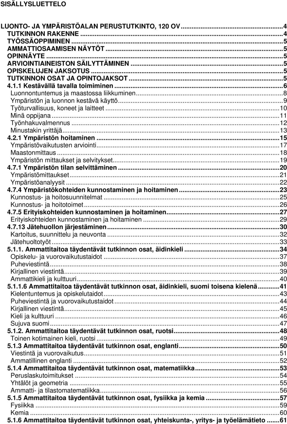 .. 9 Työturvallisuus, koneet ja laitteet... 10 Minä oppijana... 11 Työnhakuvalmennus... 12 Minustakin yrittäjä... 13 4.2.1 Ympäristön hoitaminen... 15 Ympäristövaikutusten arviointi.