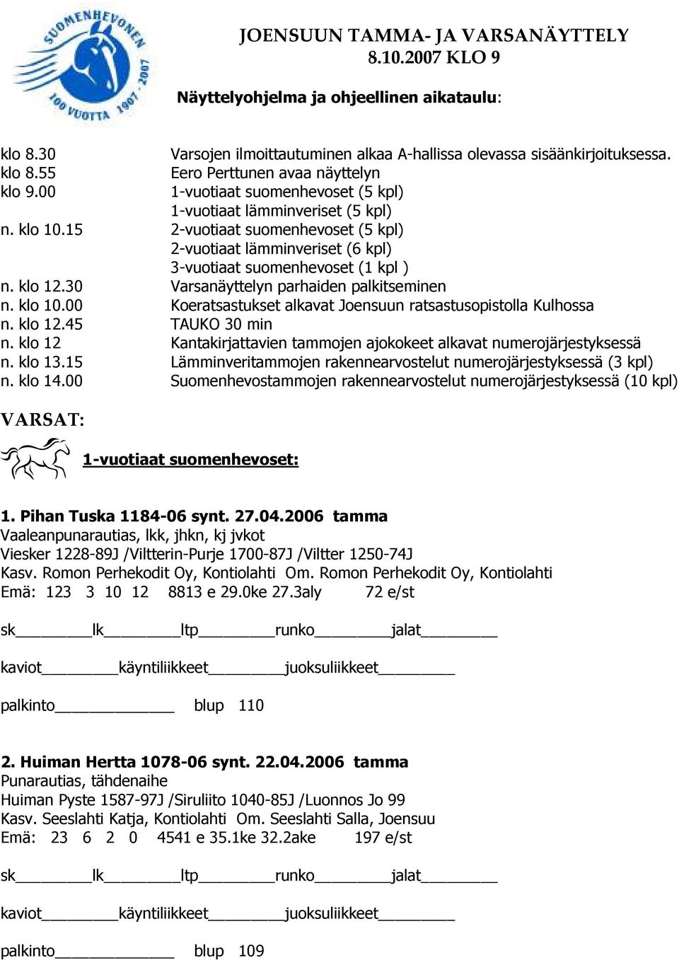 15 2-vuotiaat suomenhevoset (5 kpl) 2-vuotiaat lämminveriset (6 kpl) 3-vuotiaat suomenhevoset (1 kpl ) n. klo 12.30 Varsanäyttelyn parhaiden palkitseminen n. klo 10.