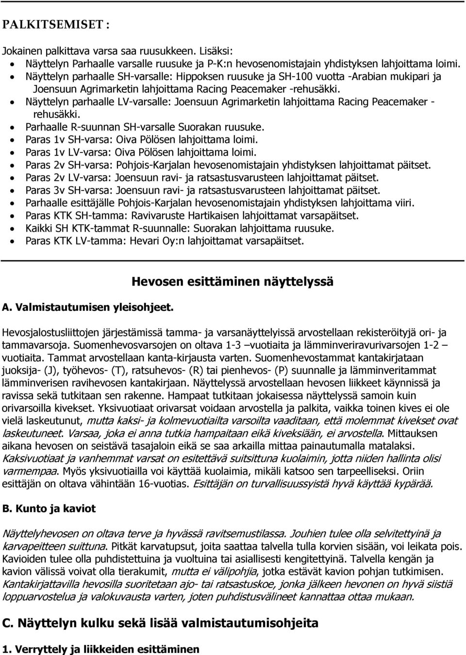 Näyttelyn parhaalle LV-varsalle: Joensuun Agrimarketin lahjoittama Racing Peacemaker - rehusäkki. Parhaalle R-suunnan SH-varsalle Suorakan ruusuke. Paras 1v SH-varsa: Oiva Pölösen lahjoittama loimi.