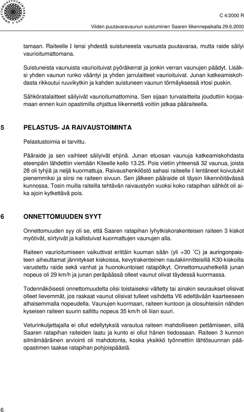 Sähköratalaitteet säilyivät vaurioitumattomina. Sen sijaan turvalaitteita jouduttiin korjaamaan ennen kuin opastimilla ohjattua liikennettä voitiin jatkaa pääraiteella.