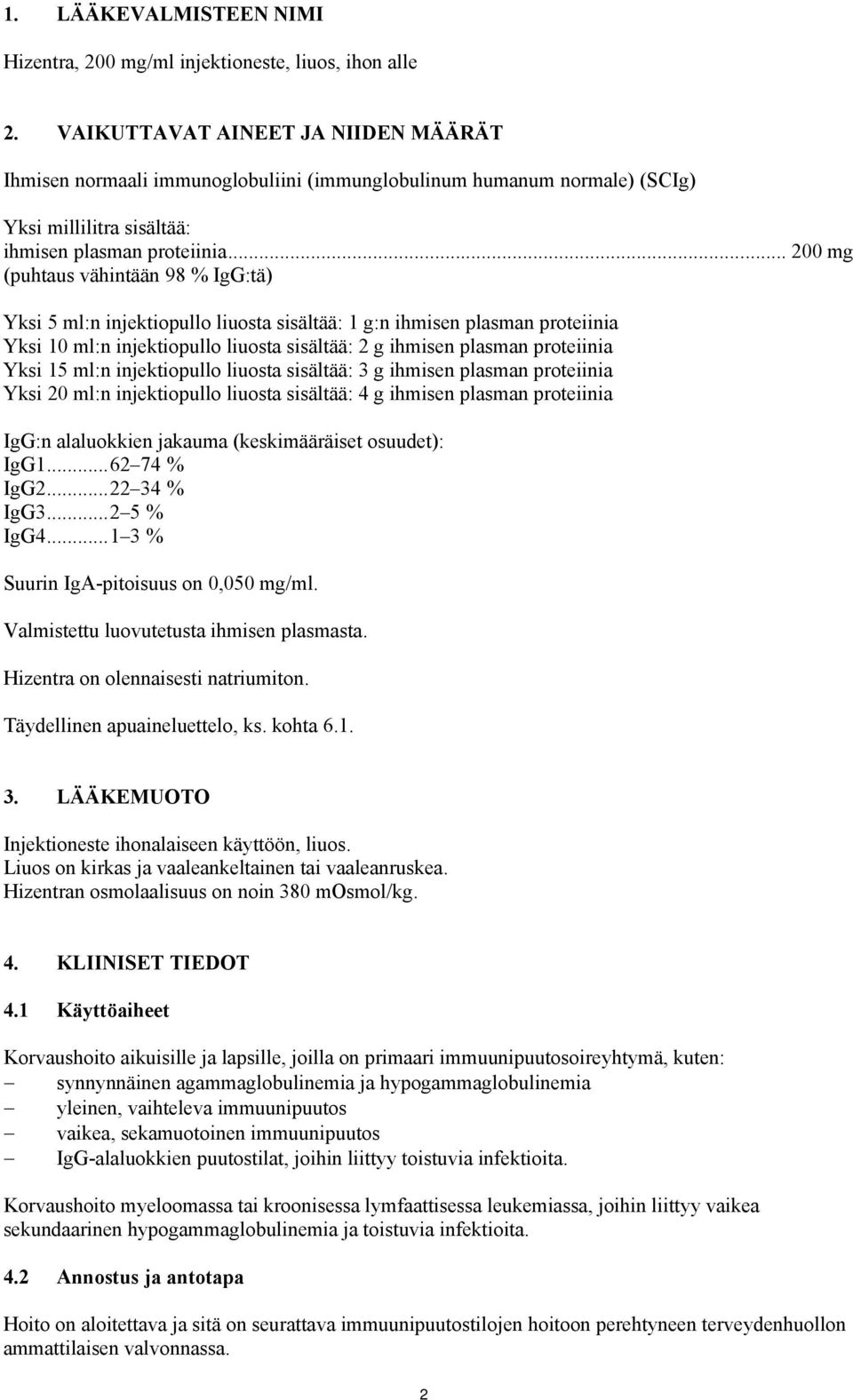 .. 200 mg (puhtaus vähintään 98 % IgG:tä) Yksi 5 ml:n injektiopullo liuosta sisältää: 1 g:n ihmisen plasman proteiinia Yksi 10 ml:n injektiopullo liuosta sisältää: 2 g ihmisen plasman proteiinia Yksi