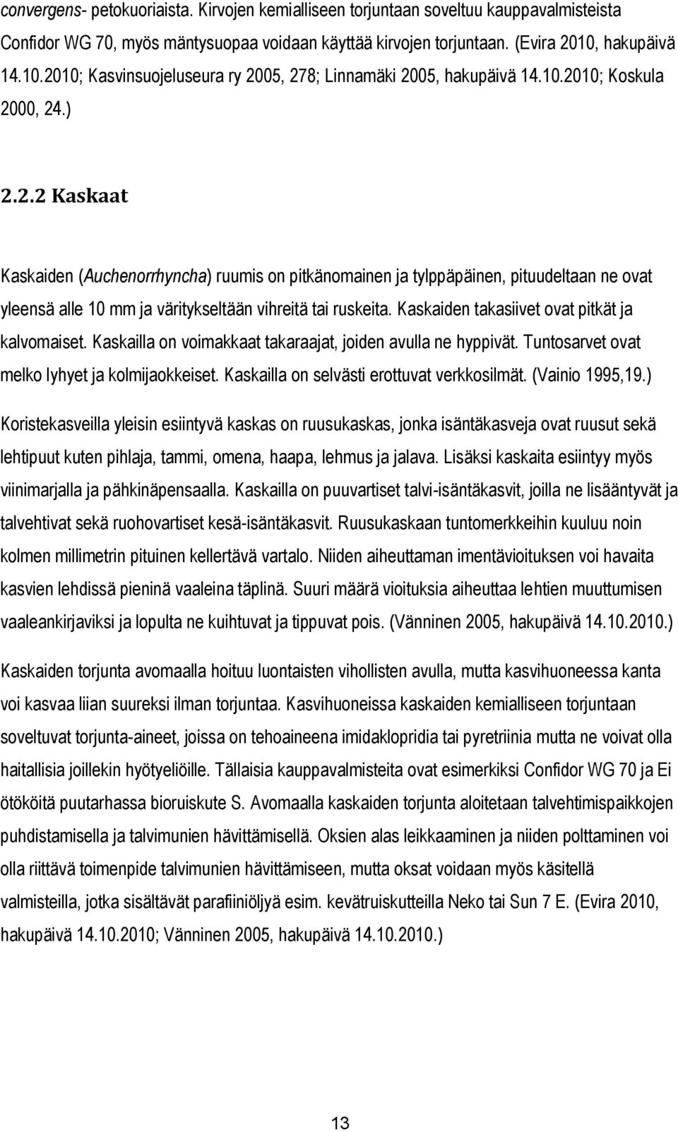 Kaskaiden takasiivet ovat pitkät ja kalvomaiset. Kaskailla on voimakkaat takaraajat, joiden avulla ne hyppivät. Tuntosarvet ovat melko lyhyet ja kolmijaokkeiset.