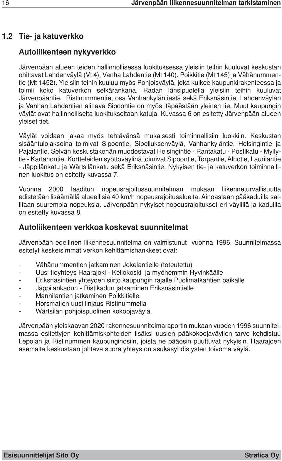 Radan länsipuolella yleisiin teihin kuuluvat Järvenpääntie, Ristinummentie, osa Vanhankyläntiestä sekä Eriksnäsintie.